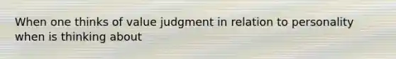 When one thinks of value judgment in relation to personality when is thinking about