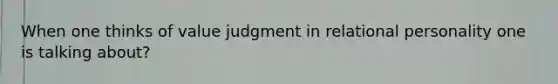 When one thinks of value judgment in relational personality one is talking about?