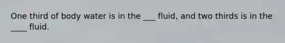 One third of body water is in the ___ fluid, and two thirds is in the ____ fluid.