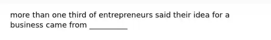 more than one third of entrepreneurs said their idea for a business came from __________