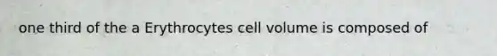 one third of the a Erythrocytes cell volume is composed of