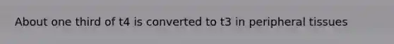 About one third of t4 is converted to t3 in peripheral tissues
