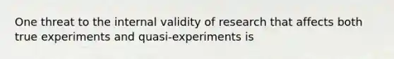 One threat to the internal validity of research that affects both true experiments and quasi-experiments is