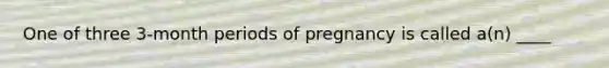 One of three 3-month periods of pregnancy is called a(n) ____