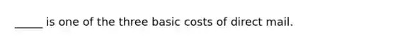 _____ is one of the three basic costs of direct mail.