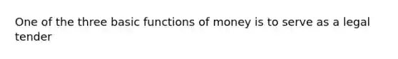 One of the three basic <a href='https://www.questionai.com/knowledge/kXa1cwTi7P-functions-of-money' class='anchor-knowledge'>functions of money</a> is to serve as a legal tender