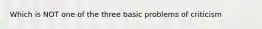 Which is NOT one of the three basic problems of criticism