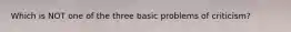 Which is NOT one of the three basic problems of criticism?
