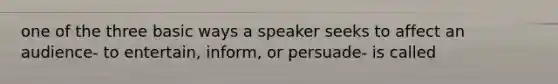 one of the three basic ways a speaker seeks to affect an audience- to entertain, inform, or persuade- is called