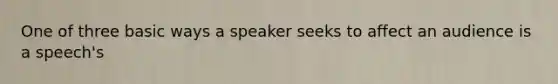 One of three basic ways a speaker seeks to affect an audience is a speech's