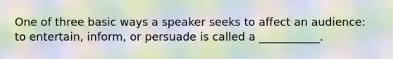 One of three basic ways a speaker seeks to affect an audience: to entertain, inform, or persuade is called a ___________.