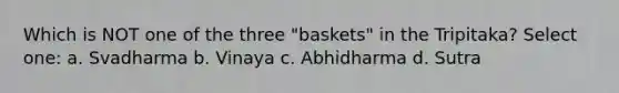 Which is NOT one of the three "baskets" in the Tripitaka? Select one: a. Svadharma b. Vinaya c. Abhidharma d. Sutra