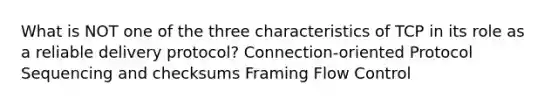 What is NOT one of the three characteristics of TCP in its role as a reliable delivery protocol?​ ​Connection-oriented Protocol ​Sequencing and checksums ​Framing ​Flow Control