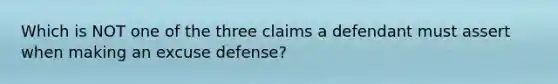 Which is NOT one of the three claims a defendant must assert when making an excuse defense?