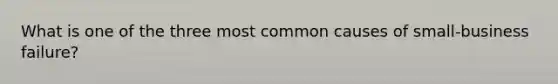 What is one of the three most common causes of small-business failure?