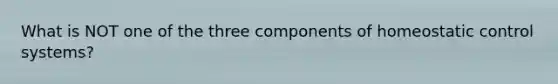 What is NOT one of the three components of homeostatic control systems?