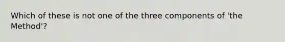 Which of these is not one of the three components of 'the Method'?