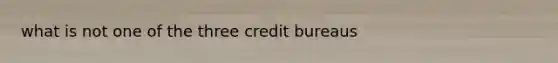 what is not one of the three credit bureaus