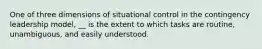 One of three dimensions of situational control in the contingency leadership model, __ is the extent to which tasks are routine, unambiguous, and easily understood.