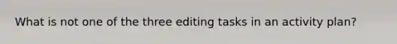 What is not one of the three editing tasks in an activity plan?