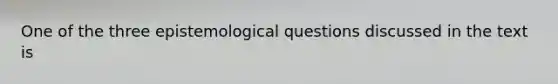 One of the three epistemological questions discussed in the text is