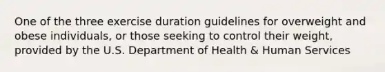 One of the three exercise duration guidelines for overweight and obese individuals, or those seeking to control their weight, provided by the U.S. Department of Health & Human Services