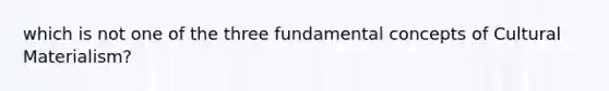 which is not one of the three fundamental concepts of Cultural Materialism?