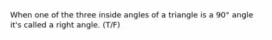 When one of the three inside angles of a triangle is a 90° angle it's called a right angle. (T/F)