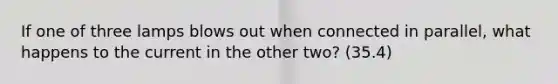 If one of three lamps blows out when connected in parallel, what happens to the current in the other two? (35.4)