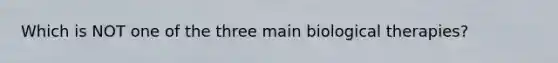 Which is NOT one of the three main biological therapies?