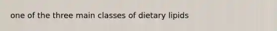 one of the three main classes of dietary lipids