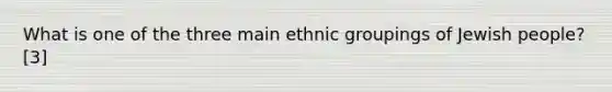 What is one of the three main ethnic groupings of Jewish people? [3]