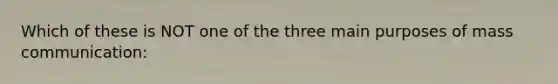 Which of these is NOT one of the three main purposes of mass communication: