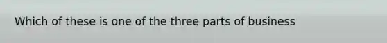 Which of these is one of the three parts of business