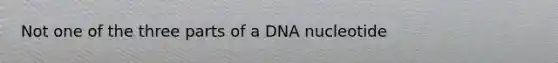 Not one of the three parts of a DNA nucleotide