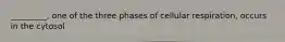 _________, one of the three phases of cellular respiration, occurs in the cytosol