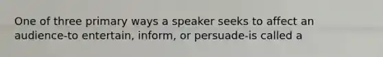 One of three primary ways a speaker seeks to affect an audience-to entertain, inform, or persuade-is called a