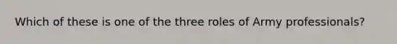 Which of these is one of the three roles of Army professionals?