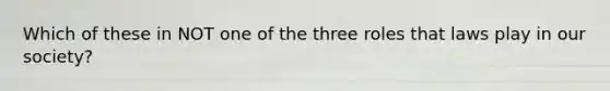 Which of these in NOT one of the three roles that laws play in our society?