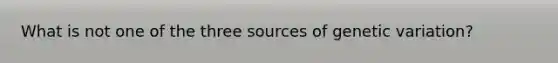 What is not one of the three sources of genetic variation?