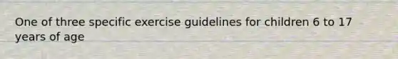 One of three specific exercise guidelines for children 6 to 17 years of age