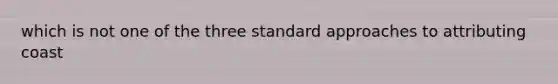 which is not one of the three standard approaches to attributing coast