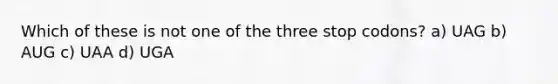 Which of these is not one of the three stop codons? a) UAG b) AUG c) UAA d) UGA