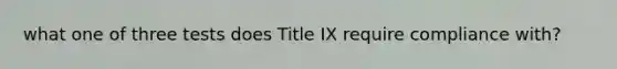 what one of three tests does Title IX require compliance with?