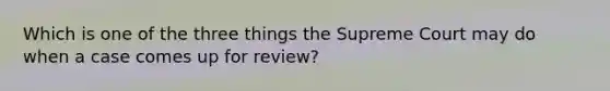 Which is one of the three things the Supreme Court may do when a case comes up for review?