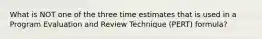 What is NOT one of the three time estimates that is used in a Program Evaluation and Review Technique (PERT) formula?