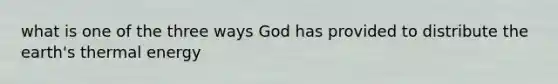 what is one of the three ways God has provided to distribute the earth's thermal energy