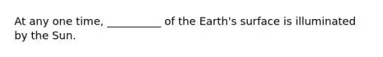 At any one time, __________ of the Earth's surface is illuminated by the Sun.