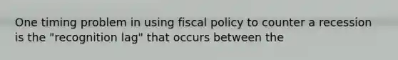 One timing problem in using <a href='https://www.questionai.com/knowledge/kPTgdbKdvz-fiscal-policy' class='anchor-knowledge'>fiscal policy</a> to counter a recession is the "recognition lag" that occurs between the