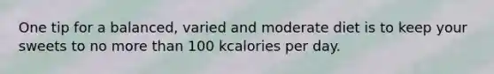 One tip for a balanced, varied and moderate diet is to keep your sweets to no more than 100 kcalories per day.